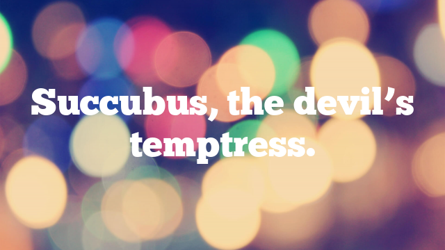 Succubus, the devil’s temptress.